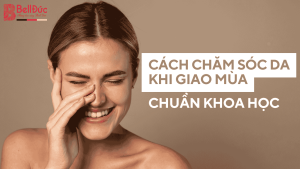 Chuyên Gia Chia Sẻ Cách Chăm Sóc Da Khi Giao Mùa Chuẩn Khoa Học